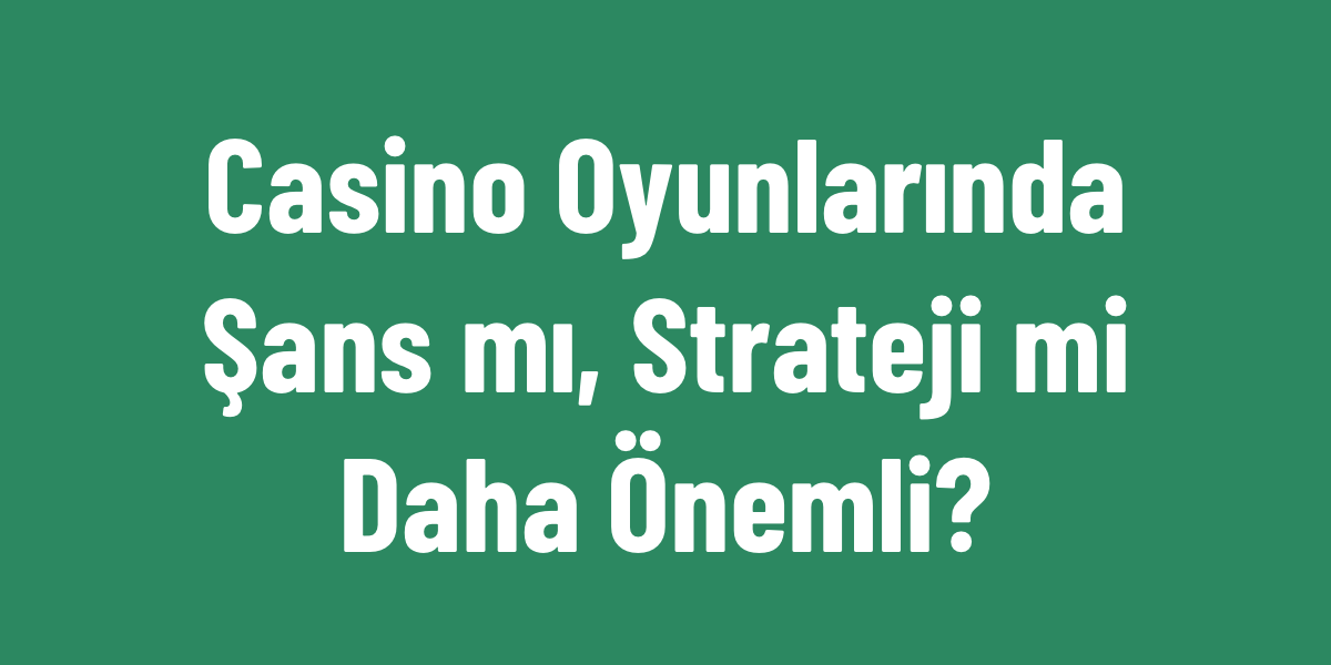 Casino Oyunlarında Şans mı, Strateji mi Daha Önemli?